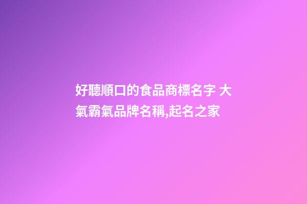 好聽順口的食品商標名字 大氣霸氣品牌名稱,起名之家